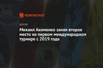 Михаил Акименко занял второе место на первом международном турнире с 2019 года