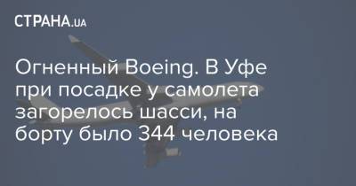 Александр Морозов - Огненный Boeing. В Уфе при посадке у самолета загорелось шасси, на борту было 344 человека - strana.ua - Уфа - Кемеровская обл.