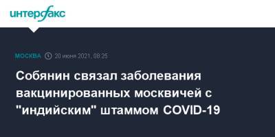 Собянин связал заболевания вакцинированных москвичей с "индийским" штаммом COVID-19