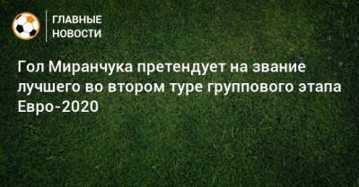 Гол Миранчука претендует на звание лучшего во втором туре группового этапа Евро-2020