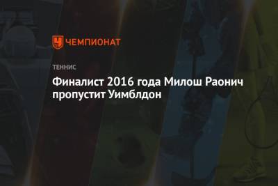 Финалист 2016 года Милош Раонич пропустит Уимблдон