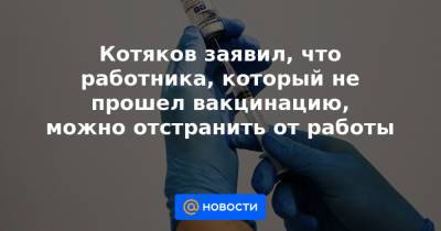 Котяков заявил, что работника, который не прошел вакцинацию, можно отстранить от работы