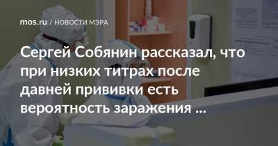 Сергей Собянин рассказал, что при низких титрах после давней прививки есть вероятность заражения новым штаммом