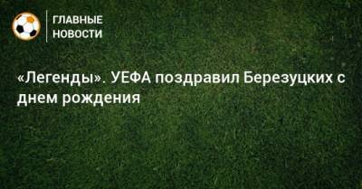 «Легенды». УЕФА поздравил Березуцких с днем рождения