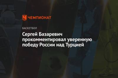 Сергей Базаревич прокомментировал уверенную победу России над Турцией