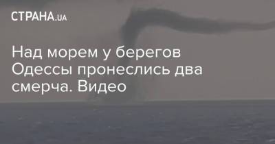 Над морем у берегов Одессы пронеслись два смерча. Видео