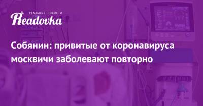 Собянин: привитые от коронавируса москвичи заболевают повторно