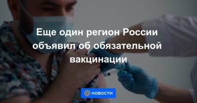 Еще один регион России объявил об обязательной вакцинации