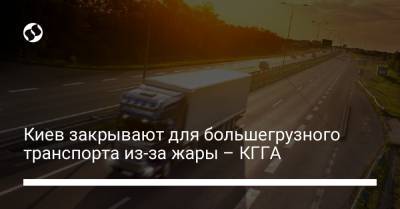 Киев закрывают для большегрузного транспорта из-за жары – КГГА