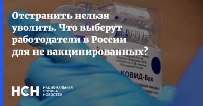 Отстранить нельзя уволить. Что выберут работодатели в России для не вакцинированных?