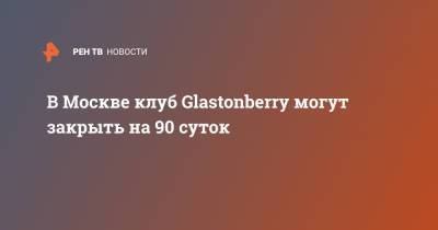 В Москве клуб Glastonberry могут закрыть на 90 суток