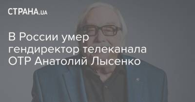 В России умер гендиректор телеканала OTP Анатолий Лысенко