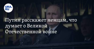 Путин расскажет немцам, что думает о Великой Отечественной войне