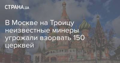 В Москве на Троицу неизвестные минеры угрожали взорвать 150 церквей