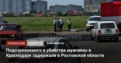 Подозреваемого в убийстве мужчины в Краснодаре задержали в Ростовской области
