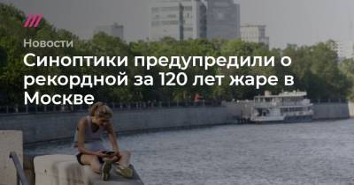 Синоптики предупредили о рекордной за 120 лет жаре в Москве