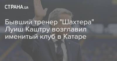 Луиш Каштр - Луиш Каштру - Бывший тренер "Шахтера" Луиш Каштру возглавил именитый клуб в Катаре - strana.ua - Катар - Donetsk