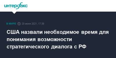 США назвали необходимое время для понимания возможности стратегического диалога с РФ