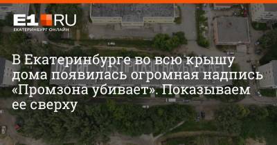 В Екатеринбурге во всю крышу дома появилась огромная надпись «Промзона убивает». Показываем ее сверху