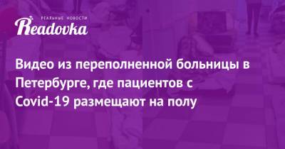 Видео из переполненной больницы в Петербурге, где пациентов с Covid-19 размещают на полу