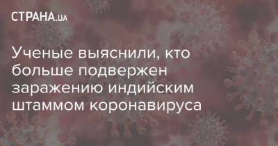 Ученые выяснили, кто больше подвержен заражению индийским штаммом коронавируса