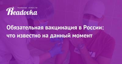 Обязательная вакцинация в России: что известно на данный момент