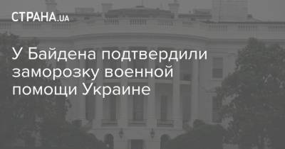 У Байдена подтвердили заморозку военной помощи Украине
