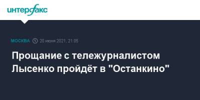 Прощание с тележурналистом Лысенко пройдёт в "Останкино"