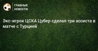 Экс-игрок ЦСКА Цубер сделал три ассиста в матче с Турцией