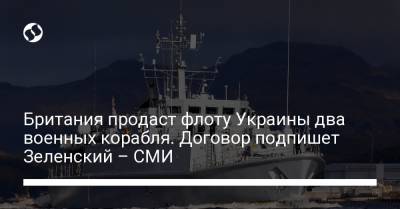 Британия продаст флоту Украины два военных корабля. Договор подпишет Зеленский – СМИ
