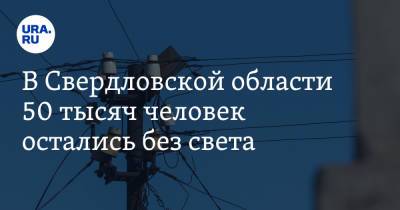 В Свердловской области 50 тысяч человек остались без света