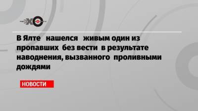 В Ялте нашелся живым один из пропавших без вести в результате наводнения, вызванного проливными дождями