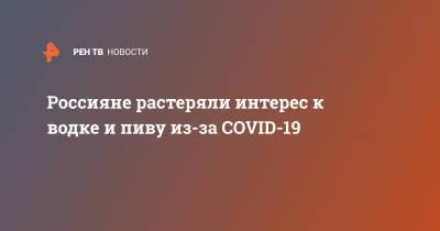 Россияне растеряли интерес к водке и пиву из-за COVID-19