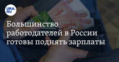 Большинство работодателей в России готовы поднять зарплаты