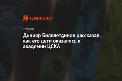 Динияр Билялетдинов рассказал, как его дети оказались в академии ЦСКА