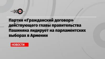 Партия «Гражданский договор» действующего главы правительства Пашиняна лидирует на парламентских выборах в Армении
