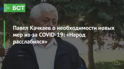 Павел Качкаев о необходимости новых мер из-за COVID-19: «Народ расслабился»