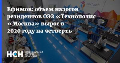 Ефимов: объем налогов резидентов ОЭЗ «Технополис «Москва» вырос в 2020 году на четверть