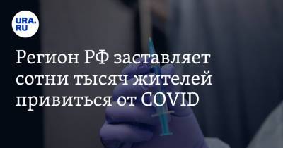 Регион РФ заставляет сотни тысяч жителей привиться от COVID