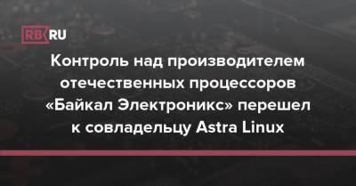 Контроль над производителем отечественных процессоров «Байкал Электроникс» перешел к совладельцу Astra Linux
