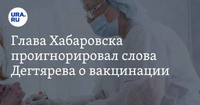 Глава Хабаровска проигнорировал слова Дегтярева о вакцинации