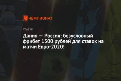 Дания — Россия: безусловный фрибет 1500 рублей для ставок на матчи Евро-2020!