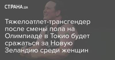 Тяжелоатлет-трансгендер после смены пола на Олимпиаде в Токио будет сражаться за Новую Зеландию среди женщин