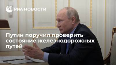 Путин поручил правительству и РЖД провести инвентаризацию состояния железнодорожных путей