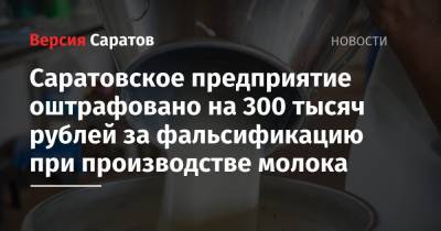 Саратовское предприятие оштрафовано на 300 тысяч рублей из-за фальсификации при производстве молока