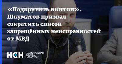 «Подкрутить винтик». Шкуматов призвал сократить список запрещённых неисправностей от МВД