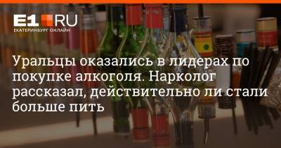 Уральцы оказались в лидерах по покупке алкоголя. Нарколог рассказал, действительно ли стали больше пить