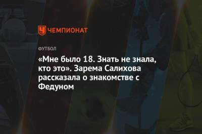 «Мне было 18. Знать не знала, кто это». Зарема Салихова рассказала о знакомстве с Федуном