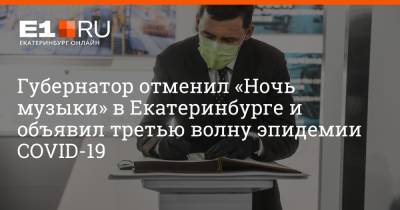 Губернатор отменил «Ночь музыки» в Екатеринбурге и объявил третью волну эпидемии COVID-19