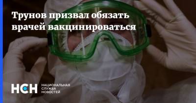 Трунов призвал обязать врачей вакцинироваться